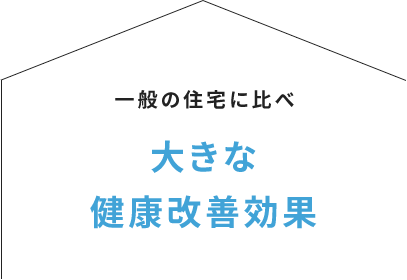 一般の住宅に比べ 大きな健康改善効果