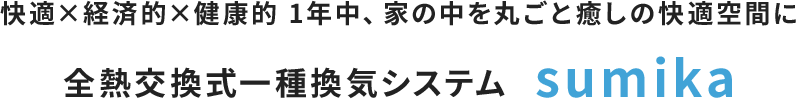 快適×経済的×健康的 1年中、家の中を丸ごと癒しの快適空間に全熱交換式一種換気システムsumika